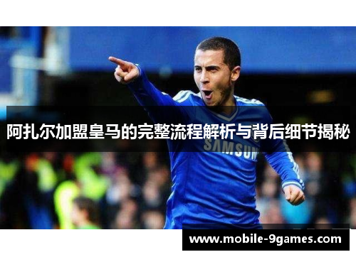 阿扎尔加盟皇马的完整流程解析与背后细节揭秘 阿扎尔加盟皇马的完整流程解析与背后细节揭秘