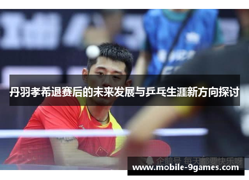 丹羽孝希退赛后的未来发展与乒乓生涯新方向探讨 丹羽孝希退赛后的未来发展与乒乓生涯新方向探讨