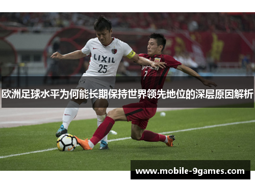 欧洲足球水平为何能长期保持世界领先地位的深层原因解析 欧洲足球水平为何能长期保持世界领先地位的深层原因解析