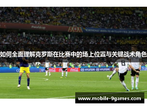 如何全面理解克罗斯在比赛中的场上位置与关键战术角色 如何全面理解克罗斯在比赛中的场上位置与关键战术角色