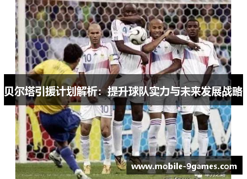 贝尔塔引援计划解析:提升球队实力与未来发展战略