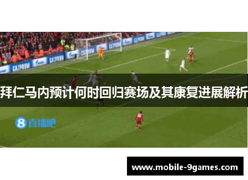 拜仁马内预计何时回归赛场及其康复进展解析 拜仁马内预计何时回归赛场及其康复进展解析