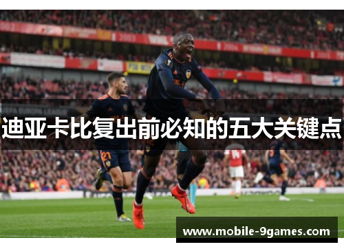 迪亚卡比复出前必知的五大关键点 迪亚卡比复出前必知的五大关键点