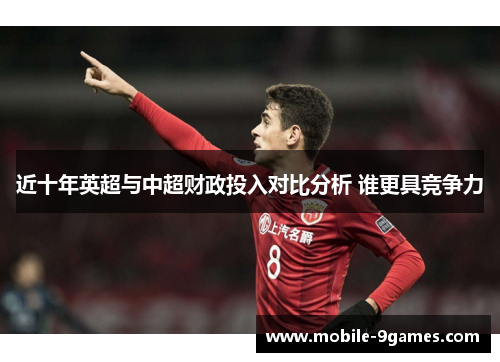 近十年英超与中超财政投入对比分析 谁更具竞争力 近十年英超与中超财政投入对比分析 谁更具竞争力