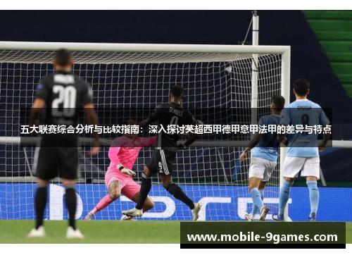 五大联赛综合分析与比较指南：深入探讨英超西甲德甲意甲法甲的差异与特点