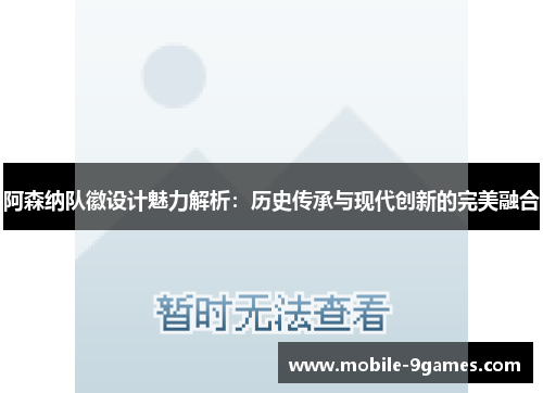 阿森纳队徽设计魅力解析：历史传承与现代创新的完美融合