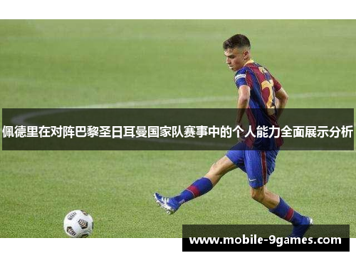佩德里在对阵巴黎圣日耳曼国家队赛事中的个人能力全面展示分析 佩德里在对阵巴黎圣日耳曼国家队赛事中的个人能力全面展示分析