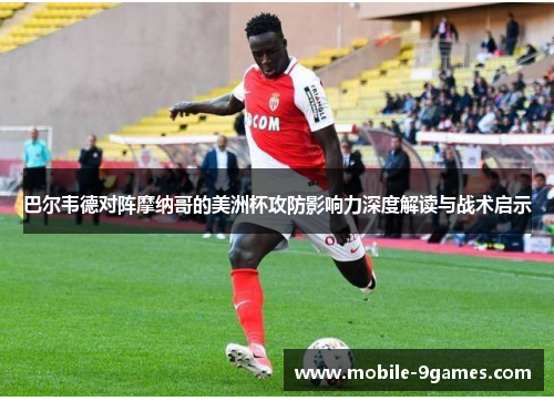 巴尔韦德对阵摩纳哥的美洲杯攻防影响力深度解读与战术启示 巴尔韦德对阵摩纳哥的美洲杯攻防影响力深度解读与战术启示