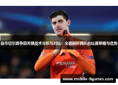 曼市切尔西争四关键战术分析与对比:全面剖析两队的比赛策略与优势 曼市切尔西争四关键战术分析与对比:全面剖析两队的比赛策略与优势