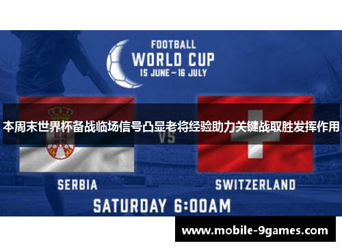 本周末世界杯备战临场信号凸显老将经验助力关键战取胜发挥作用