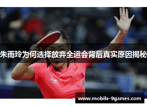 朱雨玲为何选择放弃全运会背后真实原因揭秘
