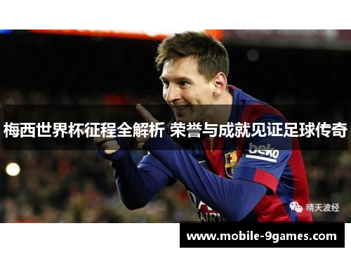 梅西世界杯征程全解析 荣誉与成就见证足球传奇