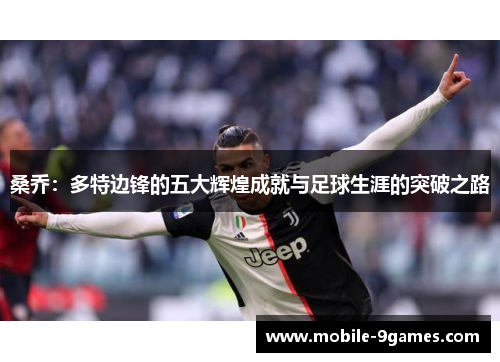 桑乔：多特边锋的五大辉煌成就与足球生涯的突破之路