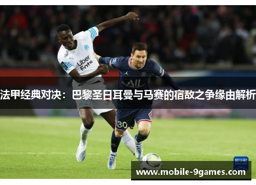 法甲经典对决：巴黎圣日耳曼与马赛的宿敌之争缘由解析