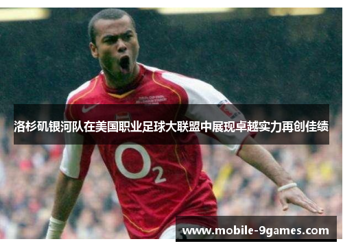 洛杉矶银河队在美国职业足球大联盟中展现卓越实力再创佳绩