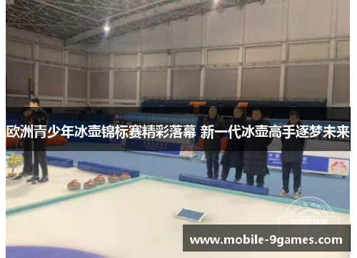 欧洲青少年冰壶锦标赛精彩落幕 新一代冰壶高手逐梦未来